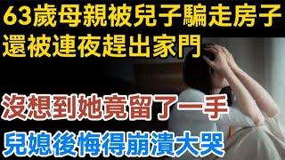 63歲母親被兒子兒媳騙走房子後，還被連夜趕出家門，沒想到她竟留了一手，兒媳後悔得崩潰大哭！【生活哲理talks】#晚年#中老年生活 #為人處世#生活經驗 #情感故事 #老人#幸福人生#哲理#talks