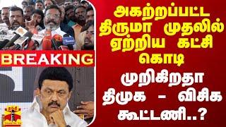 #BREAKING || அகற்றப்பட்ட திருமா முதலில் ஏற்றிய கட்சி கொடி.. முறிகிறதா திமுக - விசிக கூட்டணி..?