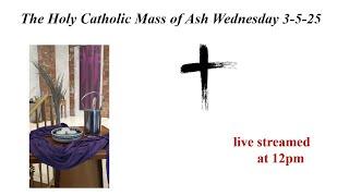 The Holy Catholic Mass of Ash Wednesday 3-5-25