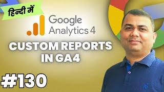 Custom Reports in GA4 | Google Analytics 4 Course in Hindi | 130