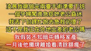 凌晨我剛做完兩臺手術準要下班，一個孕婦闖進急症她老公昏迷，我丟下包趕忙跑去急救卻傻了，這不是我正在外地出差的老公嗎，我假裝不知暗中轉移家產，一月後他攤牌離婚看清餘額瘋了