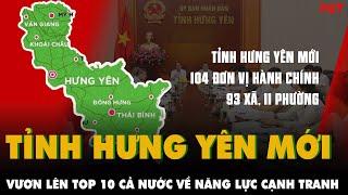 TỈNH HƯNG YÊN MỚI có 93 xã, 11 phường sau sáp nhập, đứng TOP 10 cả nước về NĂNG LỰC CẠNH TRANH |PKT
