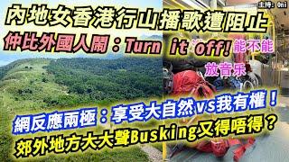 內地女香港行山播歌遭阻止！仲比外國人鬧：Turn it off！網反應兩極享受大自然vs我有權！郊外地方大大聲Busking又得唔得？｜CC字幕｜日更頻道 #東張西望 #何太 #何伯 #李龍基