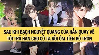 |FULL|SAU KHI BẠCH NGUYỆT QUANG CỦA HẮN QUAY VỀ TÔI TRẢ HẮN CHO CÔ TA RỒI ÔM TIỀN BỎ TRỐN