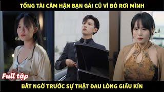 Tổng tài căm hận bạn gái cũ vì nhẫn tâm bỏ rơi mình, bất ngờ trước sự thật đau lòng bị giấu kín