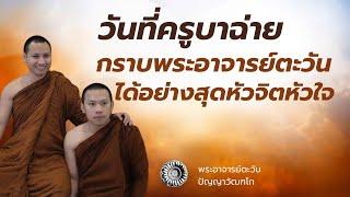 วันที่ครูบาฉ่ายกราบ#พระอาจารย์ตะวันได้อย่างสุดหัวจิตหัวใจ