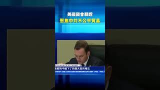美國國會聽證 聚焦中共不公平貿易 ｜ #新唐人電視台