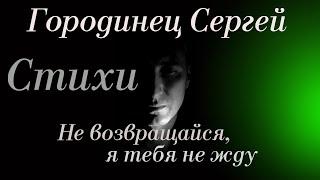 Городинец Сергей Стих "Не возвращайся, я тебя не жду"