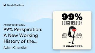 99% Perspiration: A New Working History of the… by Adam Chandler · Audiobook preview