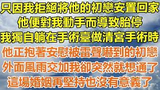 （完結爽文）只因我拒絕將他的初戀安置回家，他便對我動手而導致胎停，我獨自躺在手術臺做清宮手術時，他正抱著安慰被雷聲嚇到的初戀，外面風雨交加我卻突然就想通了，這場婚姻再堅持也沒有意義了！#出軌家產白月光