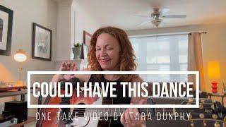 Could I Have This Dance - Anne Murray one take cover by Tara Dunphy