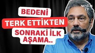 "BEDENİ TERK ETTİKTEN SONRAKİ İLK AŞAMA... "