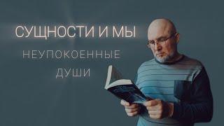 СУЩНОСТИ И МЫ. Кто такие неупокоенные души?