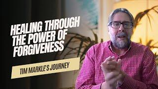 Healing Through the Power of Forgiveness – Tim Markle's Journey