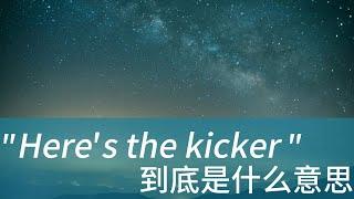 美国人常说的 Here's the kicker 是什么意思？学习地道美式英文 常用口语表达