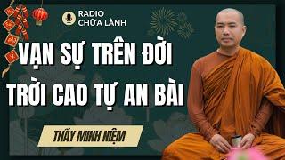 Sư Minh Niệm | VẠN SỰ TRÊN ĐỜI TRỜI CAO TỰ CÓ AN BÀI (Hay Quá Thầy Ơi) | Radio Chữa Lành