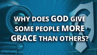 Why Does God Give Some People More Grace than Others?