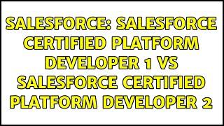 Salesforce: Salesforce Certified Platform Developer 1 vs Salesforce Certified Platform Developer 2