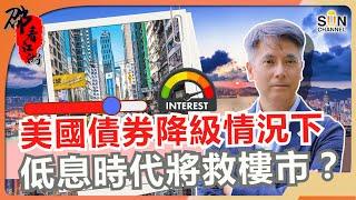 美國債券大降級！香港樓市有望回升？千億資金湧港！供樓比租樓更抵！低息時代將救樓市？｜#40 邵看江湖