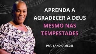 Aprenda a Agradecer a Deus Mesmo nas Tempestades | Pastora Sandra Alves