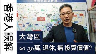 香港人投資大灣區誤解, 20-23萬退休用, 無投資價值. , 港人置業專家解讀.  |恆夏發展