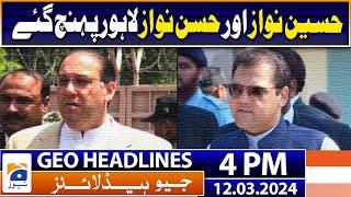 Geo Headlines Today 4 PM | Hussain Nawaz and Hassan Nawaz reached Lahore | 12th March 2024