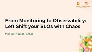 From Monitoring to Observability: Left Shift your SLOs with Chaos - Michael Friedrich, GitLab