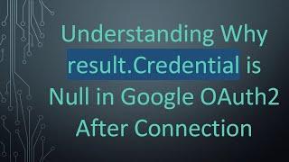 Understanding Why result.Credential is Null in Google OAuth2 After Connection