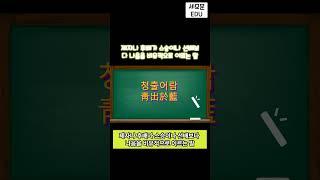 [오늘의 사자성어]청출어람 중학국어 고등국어 언어영역 기본상식 상식퀴즈 언어능력 한문공부 한자 신서유기 지구오락실 나PD 퀴즈 공무원군무원 시험준비 #shorts