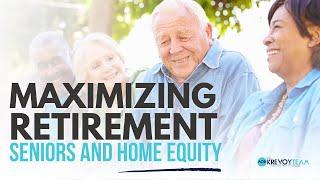 Unlocking Wealth: How Seniors Can Leverage Home Equity in Retirement