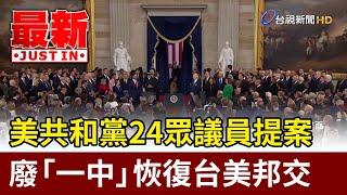 美共和黨24眾議員提案 廢「一中」恢復台美邦交【最新快訊】