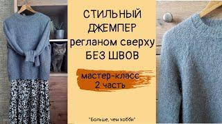 Стильный джемпер регланом сверху без швов (из кид-мохера на шелке). 2 ЧАСТЬ.