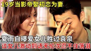 19岁当影帝娶初恋为妻，夏雨自曝爱女儿胜过袁泉,谈女儿激动到语无伦次忍不住落泪！【朱丹访谈秀】