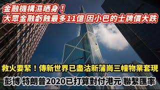 金融機構濕晒身！大眾金融最多虧損11億 主因的士小巴牌價大跌｜救火要緊！傳新世界已盡沽新蒲崗3幢物業套現｜ 彭博特朗普2020已打算對付港元聯繫匯率｜