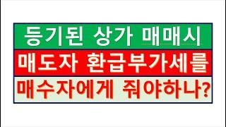 상가매매시 매도자가 환급받은 부가세를 매수자에게 돌려줘야 하나요?/부동산전문/공인중개사전문세무사/세금절세TV/세무회계조사/세무상담/상속세/증여세/부가세