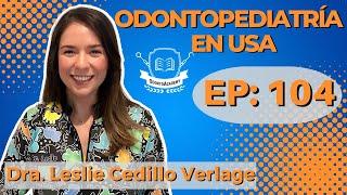 104 CÓMO SER ACEPTADO EN DIRECTO A LA ESPECIALIDAD DE ODONTOPEDIATRÍA EN ESTADOS UNIDOS IDra. Leslie