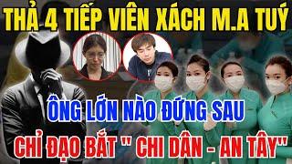 Bí Mật Động Trời: 4 Tiếp Viên Xách M.a Tuý Ông Lớn Nào Đứng Sau Chỉ Đạo Bắt CHI DÂN và AN TÂY