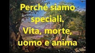 PERCHE' SIAMO SPECIALI: VITA, MORTE, UOMO E ANIMA