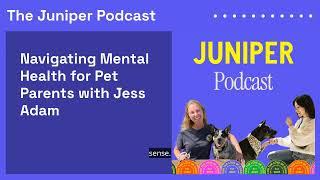 Navigating Mental Health for Pet Parents with Jess Adam | The Juniper Podcast