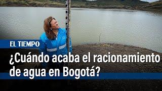 ¿Cuándo se puede acabar el racionamiento de agua en Bogotá? | El Tiempo