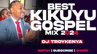 BEST KIKUYU GOSPEL MIX 2024 | DJ TROY KENYA | MARY N | SAMMY K | SAMMY IRUNGU | KARIUKI KARIS