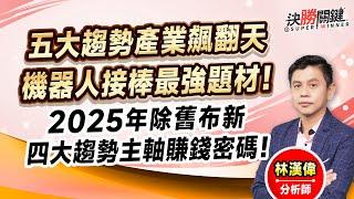 林漢偉分析師【五大趨勢產業飆翻天 機器人接棒最強題材! 2025年除舊布新 四大趨勢主軸賺錢密碼!】#決勝關鍵 2024.12.31