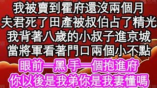 我被賣到霍府還沒兩個月，夫君死了田產被叔伯占了精光，我背著八歲的小叔子進京城，當將軍看著門口兩個小不點，眼前一黑 手一個抱進府，你以後是我弟你是我妻懂嗎| #為人處世#生活經驗#情感故事#養老#退休