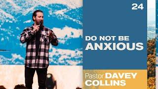 Do Not Be Anxious - Pastor Davey Collins