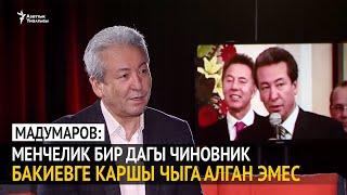 Мадумаров: Максим Бакиевге менчелик бир дагы чиновник каршы чыга алган эмес