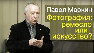 Павел Маркин "Фотография: ремесло или искусство?" Лекция