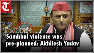 Sambhal violence was pre-planned, claims Samajwadi Party chief Akhilesh Yadav in Lok Sabha