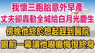 我懷三胞胎意外早產，丈夫卻轟動全城給白月光慶生，傍晚他終於想起趕到醫院，眼前一幕讓他當場嚇癱悔恨終身#情感故事 #生活經驗 #两性情感 #家庭 #家庭故事