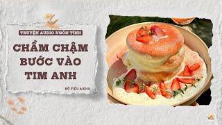 TRUYỆN AUDIO NGÔN TÌNH || CHẦM CHẬM BƯỚC VÀO TIM ANH || FULL