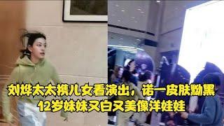 刘烨太太携儿女看演出，诺一皮肤黝黑，12岁妹妹又白又美像洋娃娃